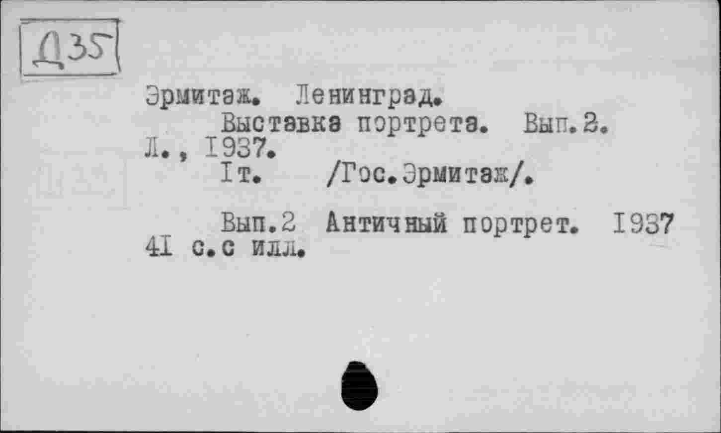 ﻿Эрмитаж. Ленинград.
Выставка портрета. Вып.З.
Л., 1937.
1т. /Гос. Эрмитаж/.
Вып.З Античный портрет. 1937 41 с. с илл.